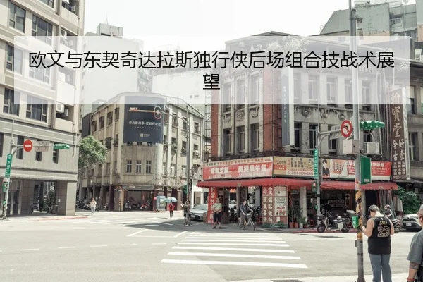 欧文与东契奇达拉斯独行侠后场组合技战术展望（lanboesports）